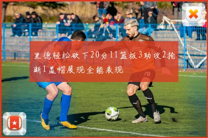里德轻松砍下20分11篮板3助攻2抢断1盖帽展现全能表现