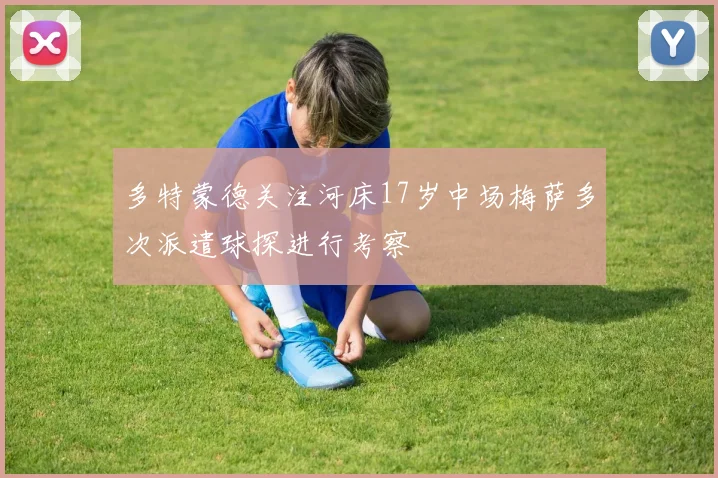 多特蒙德关注河床17岁中场梅萨多次派遣球探进行考察