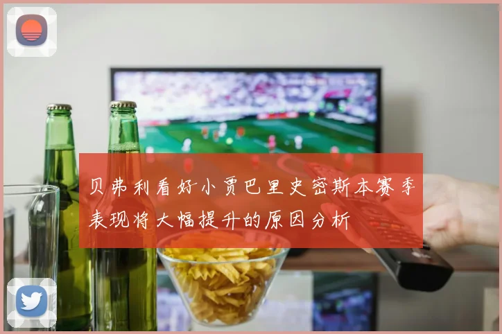 贝弗利看好小贾巴里史密斯本赛季表现将大幅提升的原因分析