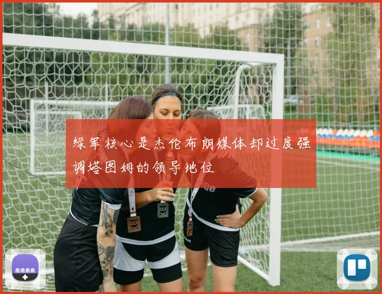绿军核心是杰伦布朗媒体却过度强调塔图姆的领导地位
