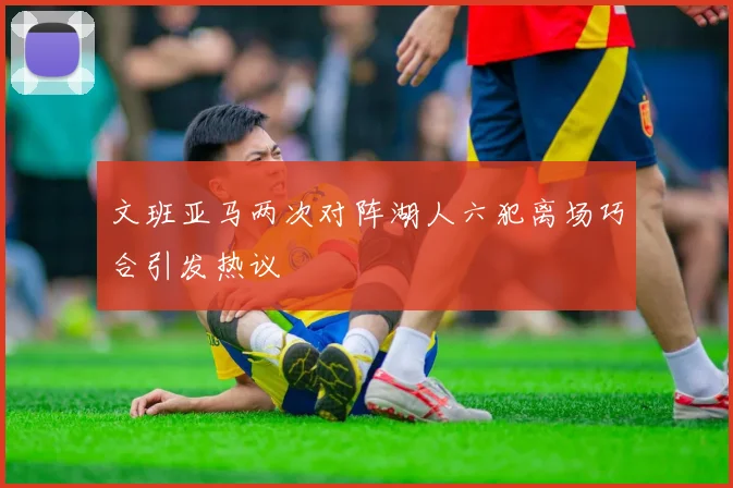 文班亚马两次对阵湖人六犯离场巧合引发热议
