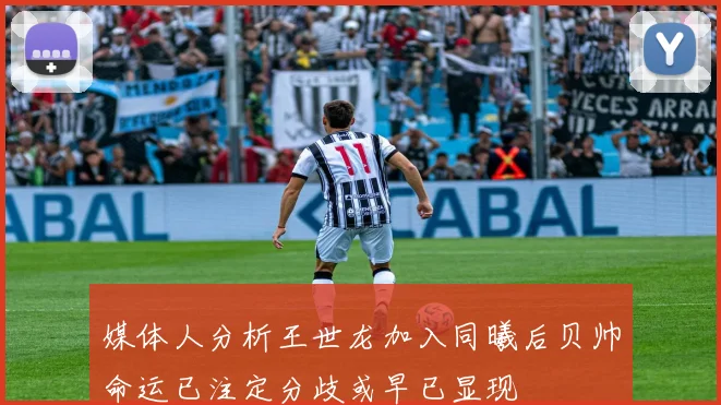 媒体人分析王世龙加入同曦后贝帅命运已注定分歧或早已显现