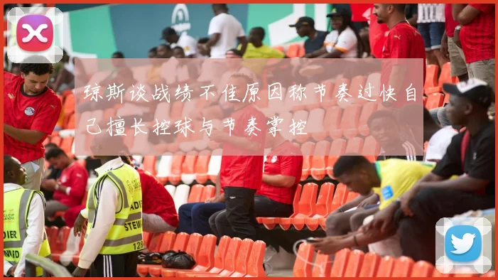 琼斯谈战绩不佳原因称节奏过快自己擅长控球与节奏掌控