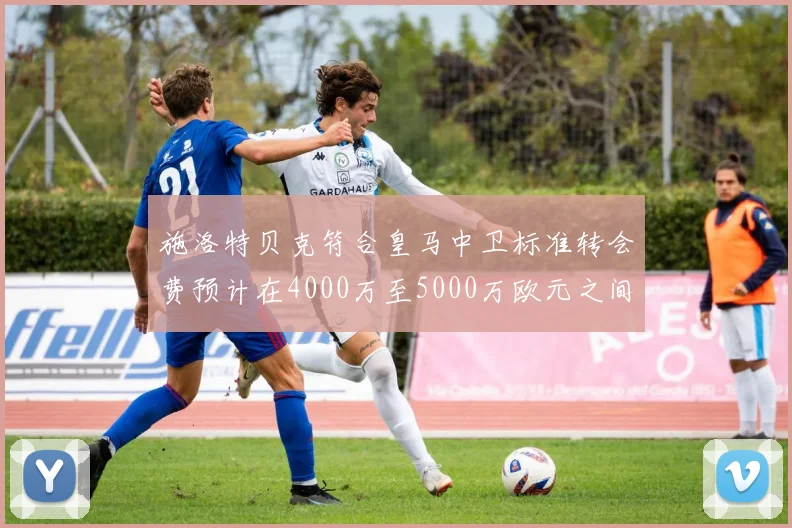 施洛特贝克符合皇马中卫标准转会费预计在4000万至5000万欧元之间