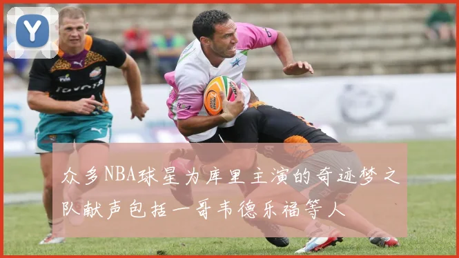 众多NBA球星为库里主演的奇迹梦之队献声包括一哥韦德乐福等人
