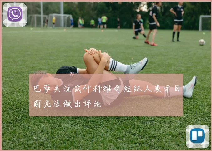 巴萨关注武什科维奇经纪人表示目前无法做出评论