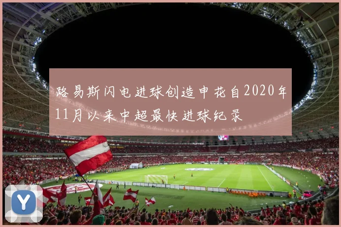 路易斯闪电进球创造申花自2020年11月以来中超最快进球纪录
