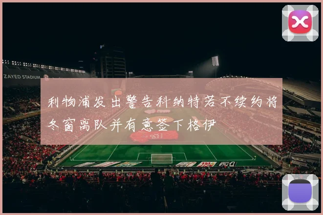 利物浦发出警告科纳特若不续约将冬窗离队并有意签下格伊