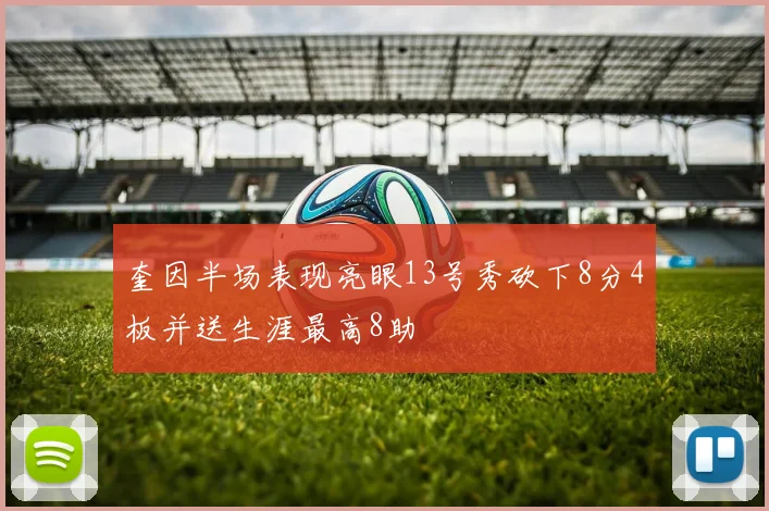 奎因半场表现亮眼13号秀砍下8分4板并送生涯最高8助