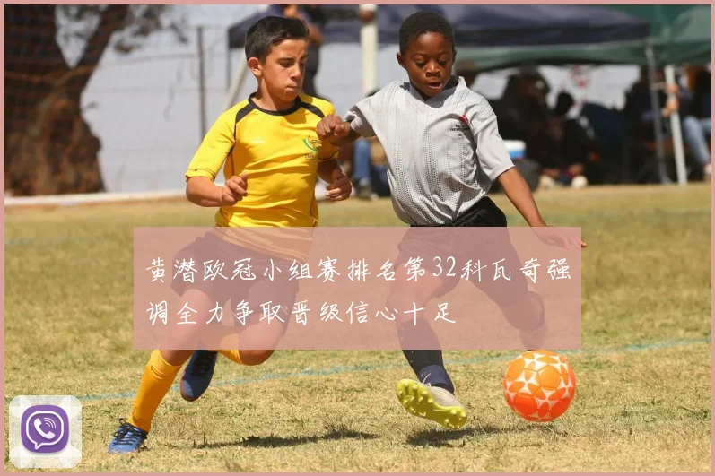 黄潜欧冠小组赛排名第32科瓦奇强调全力争取晋级信心十足