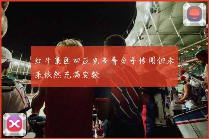 红牛集团回应克洛普分手传闻但未来依然充满变数